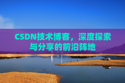CSDN技术博客，深度探索与分享的前沿阵地